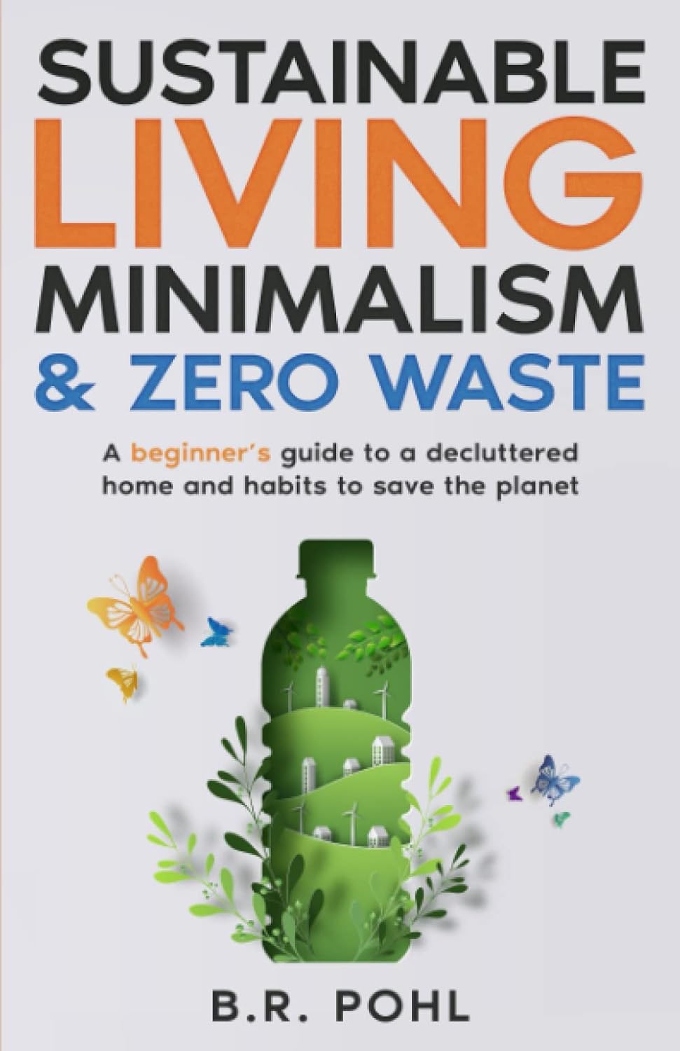 Sustainable Living, Minimalism, and Zero Waste: A Beginner’s Guide to a Decluttered Home and Habits to Save the Planet