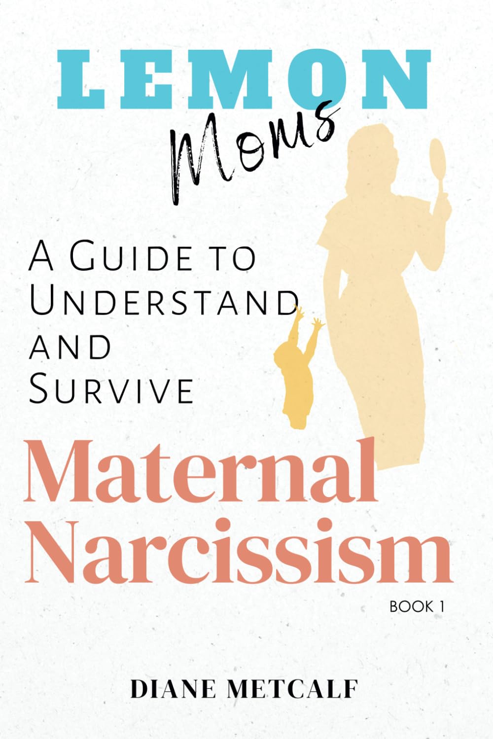 Lemon Moms: A Guide to Understand and Survive Maternal Narcissism (Lemon Moms: Break Free from the Cycle of Emotional Manipulation, Rejection, and Guilt)