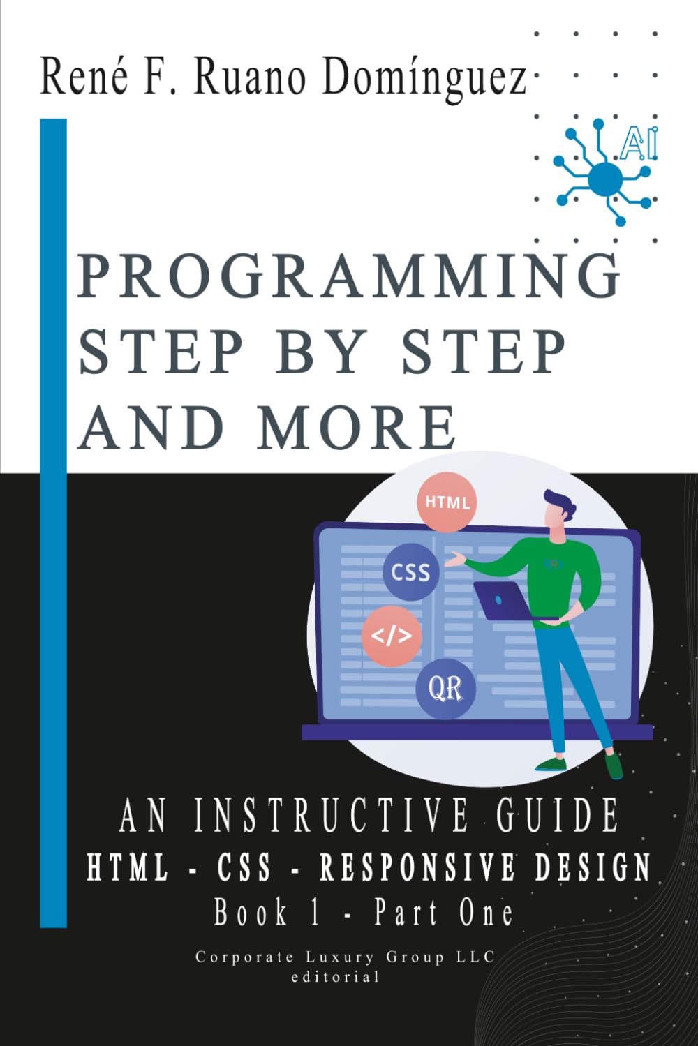 PROGRAMMING STEP BY STEP AND MORE: AN INSTRUCTIVE GUIDE - Book 1 - HTML, CSS, RESPONSIVE DESIGN: UP-TO-DATE, VERSATILE, ADVANCED