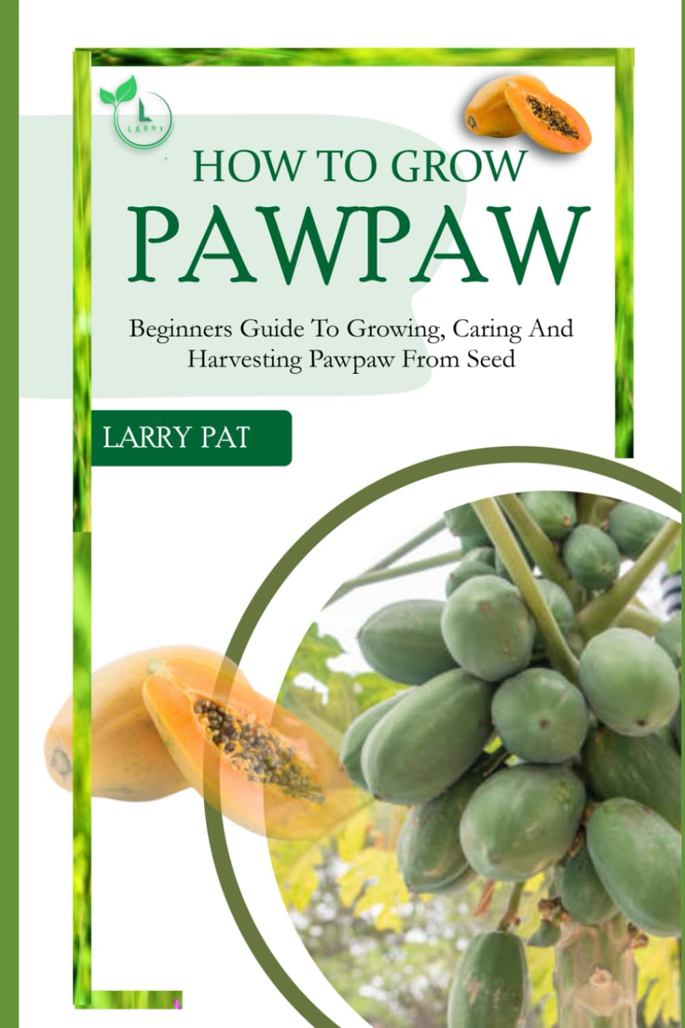 HOW TO GROW PAWPAW: Beginners guide to growing, caring and harvesting of pawpaw from seed (Larry fruit growing guide)