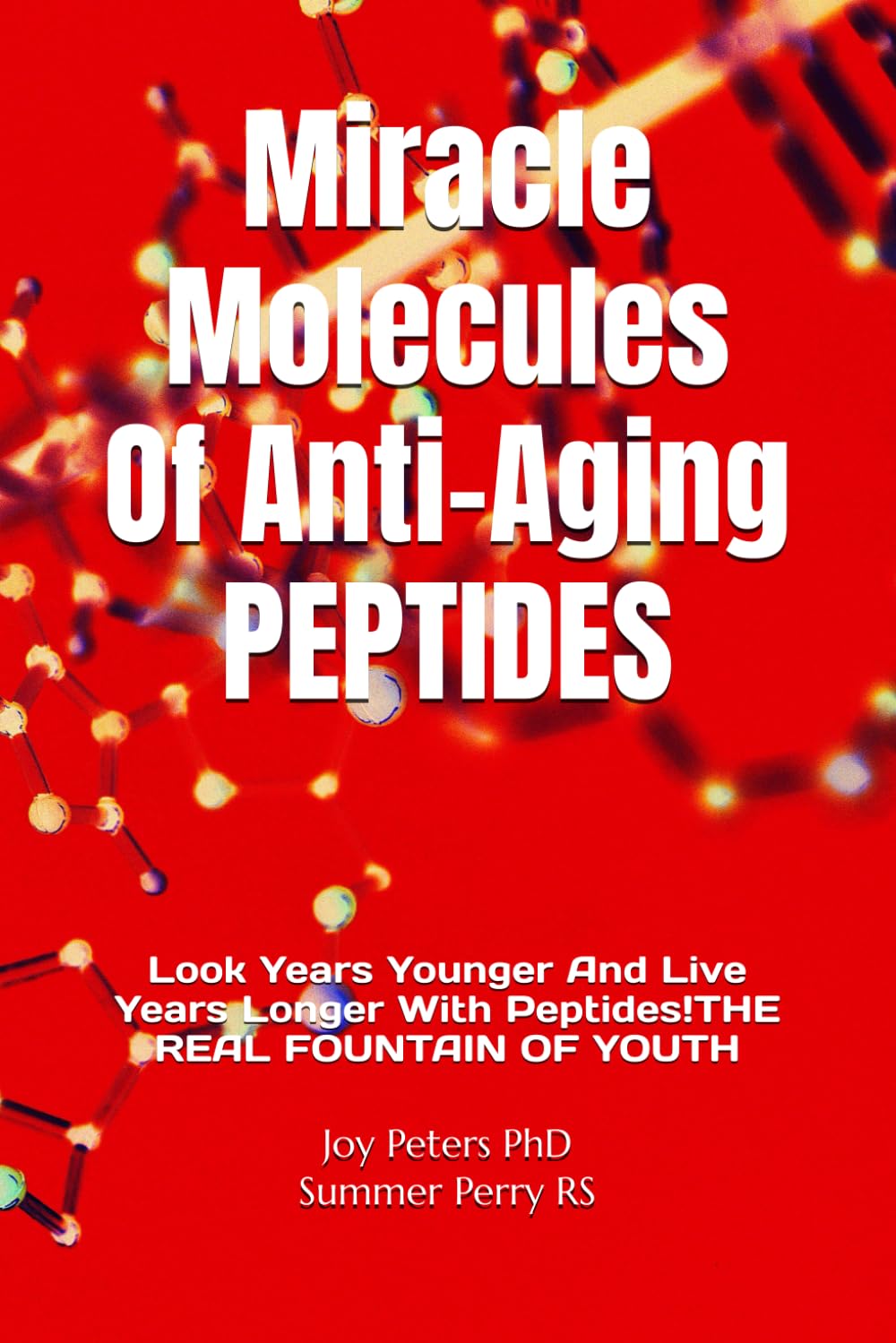 Miracle Molecules Of Anti-Aging PEPTIDES: Look Years Younger And Live Years Longer With Peptides! THE REAL FOUNTAIN OF YOUTH