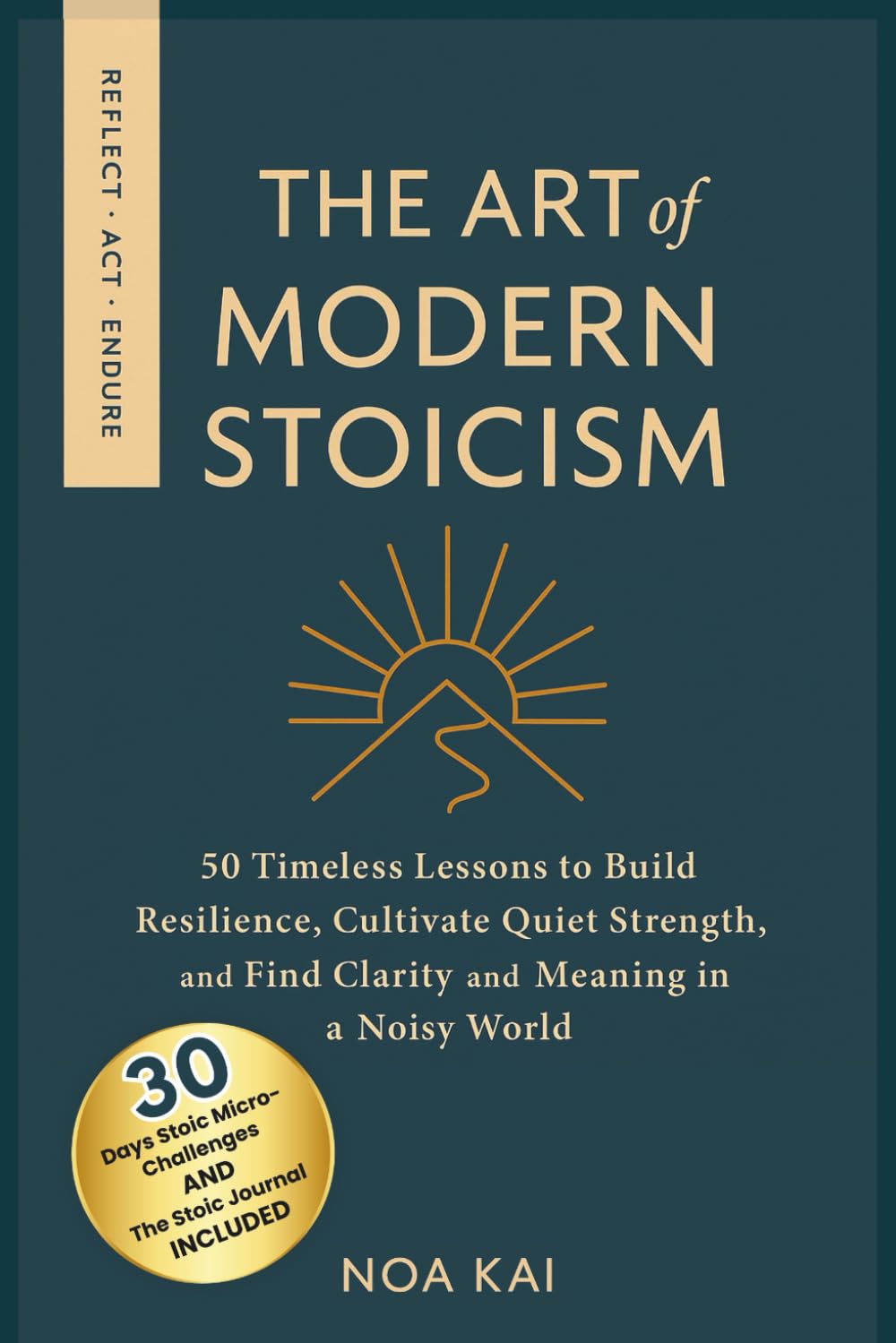 The Art of Modern Stoicism: 50 Timeless Lessons to Build Resilience, Cultivate Quiet Strength, and Find Clarity and Meaning in a Noisy World