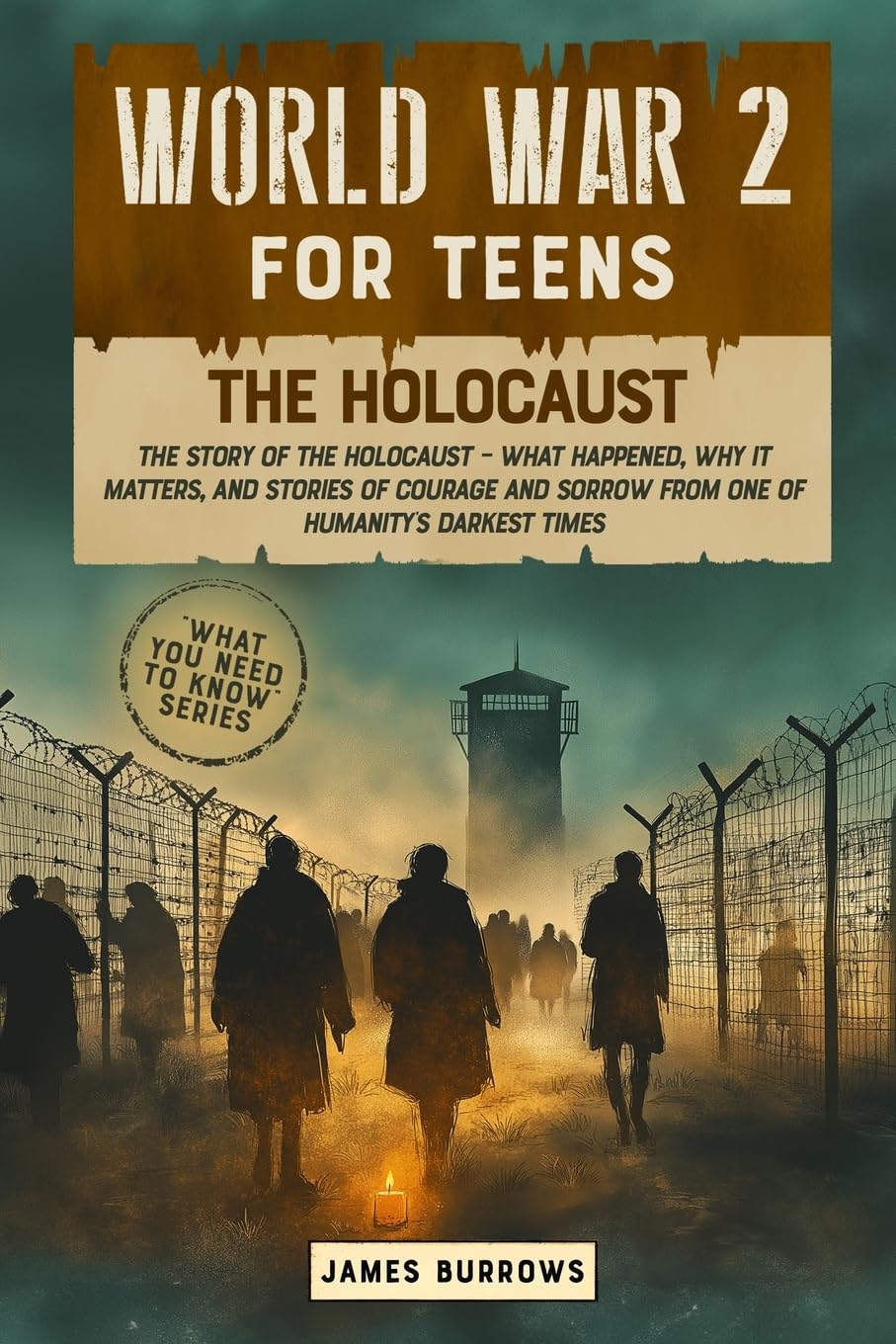 World War 2 for Teens - The Holocaust: The Story of The Holocaust - What Happened, Why It Matters, And Stories of Courage And Sorrow From One of Humanity's Darkest Times (What You Need to Know)
