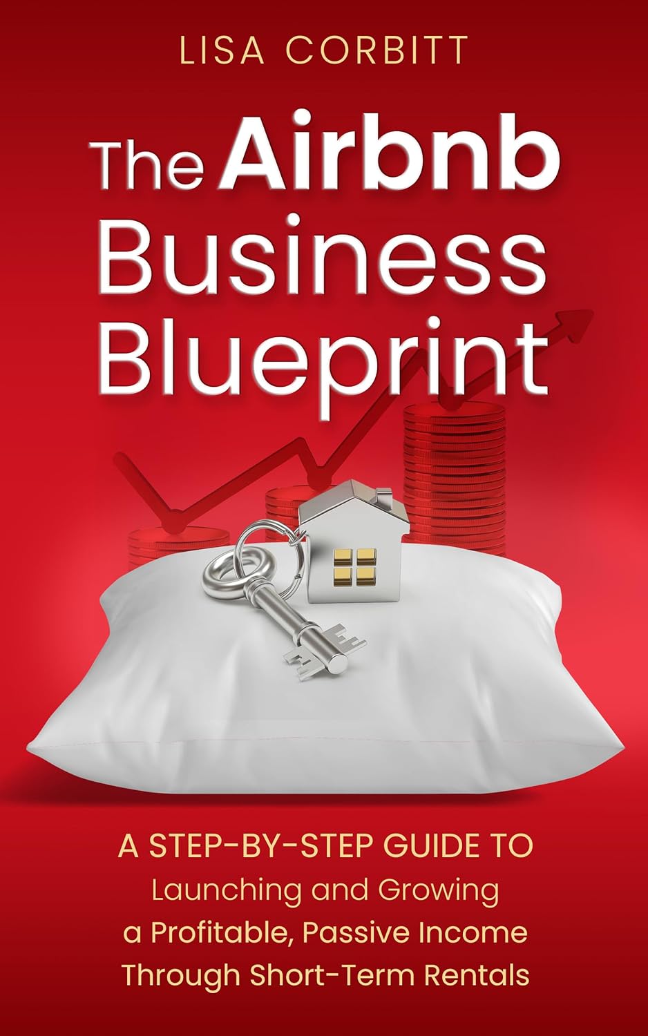 The Airbnb Business Blueprint: A Step-By-Step Guide to Launching and Growing a Profitable, Passive Income Through Short-Term Rentals