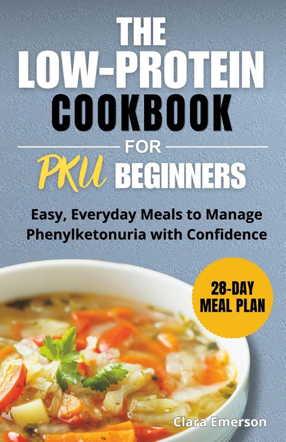The Low-Protein Cookbook for PKU Beginners: Easy Everyday Meals to Manage Phenylketonuria with Confidence