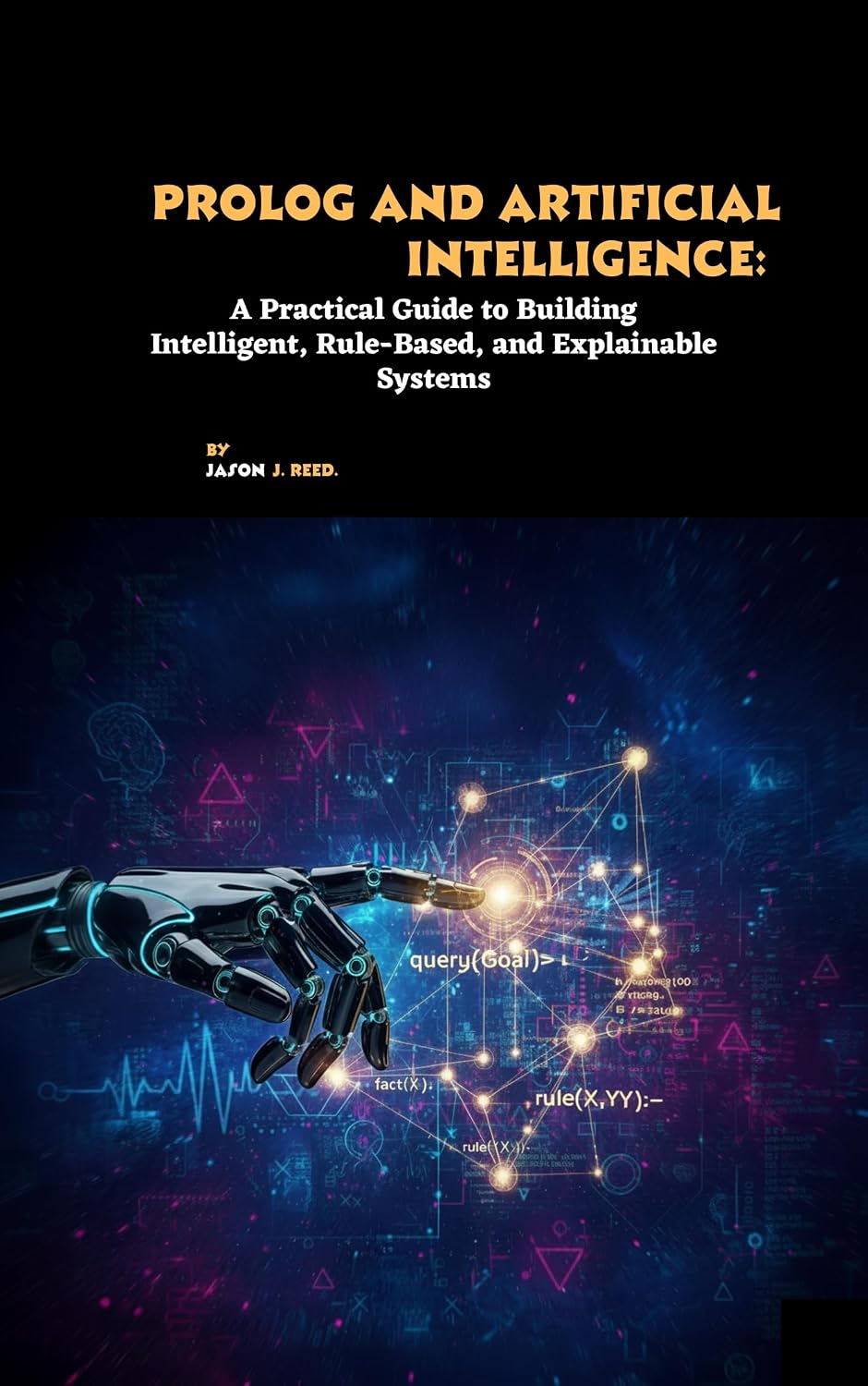 Prolog and Artificial Intelligence: A Practical Guide to Building Intelligent, Rule-Based, and Explainable Systems