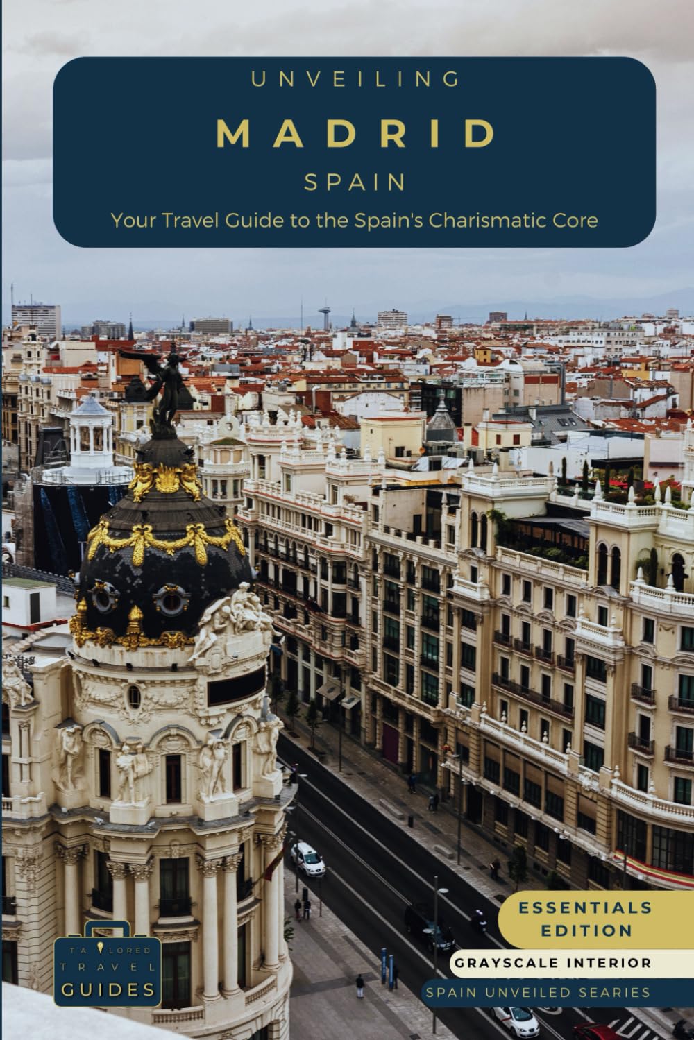 Unveiling Madrid - Spain: Your Travel Guide to Spain's Charismatic Core - Essentials Edition - GS: Embrace Royal Grandeur, Artistic Prowess, and the ... Spain's Cosmopolitan Majesty (Spain Unveiled)