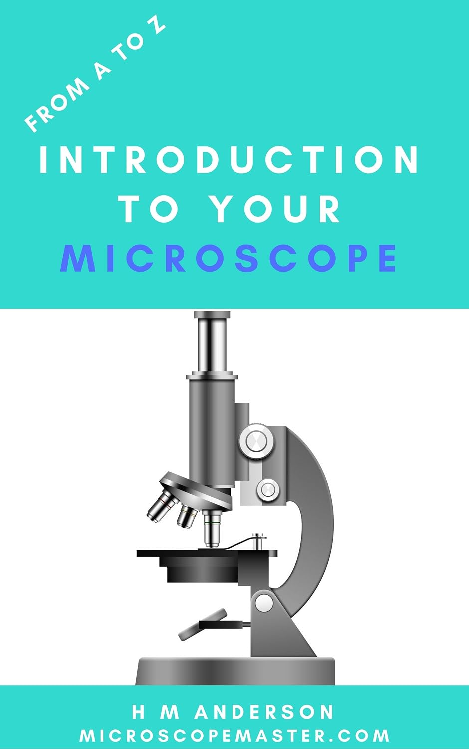 From A to Z - Introduction to Your Microscope (MicroscopeMaster Series Book 1)
