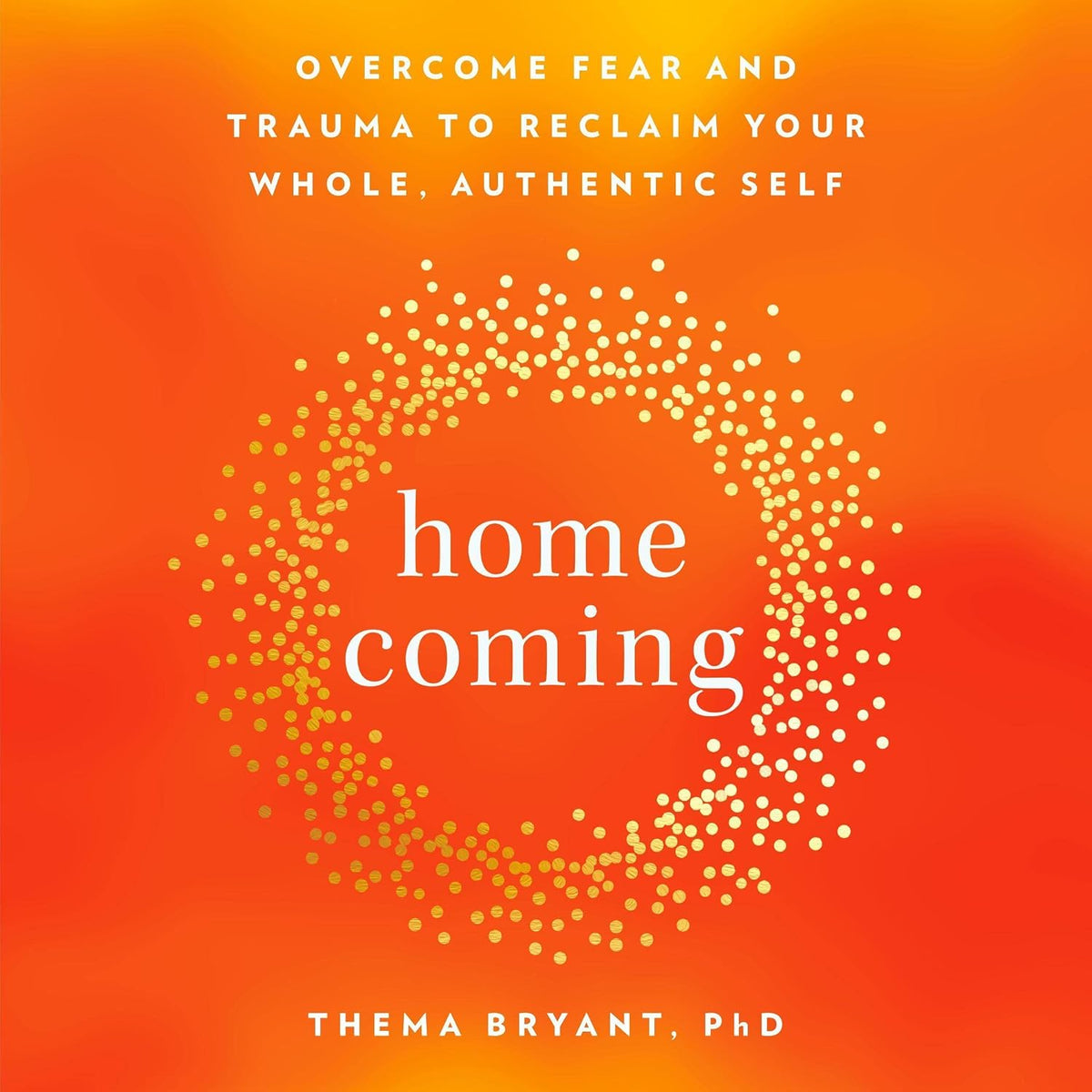 Homecoming: Overcome Fear and Trauma to Reclaim Your Whole, Authentic Self