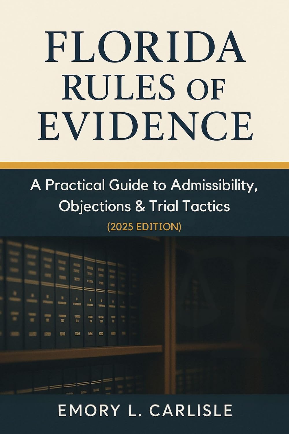 Florida Rules of Evidence: A Practical Guide to Admissibility, Objections & Trial Tactics (2025 Edition)