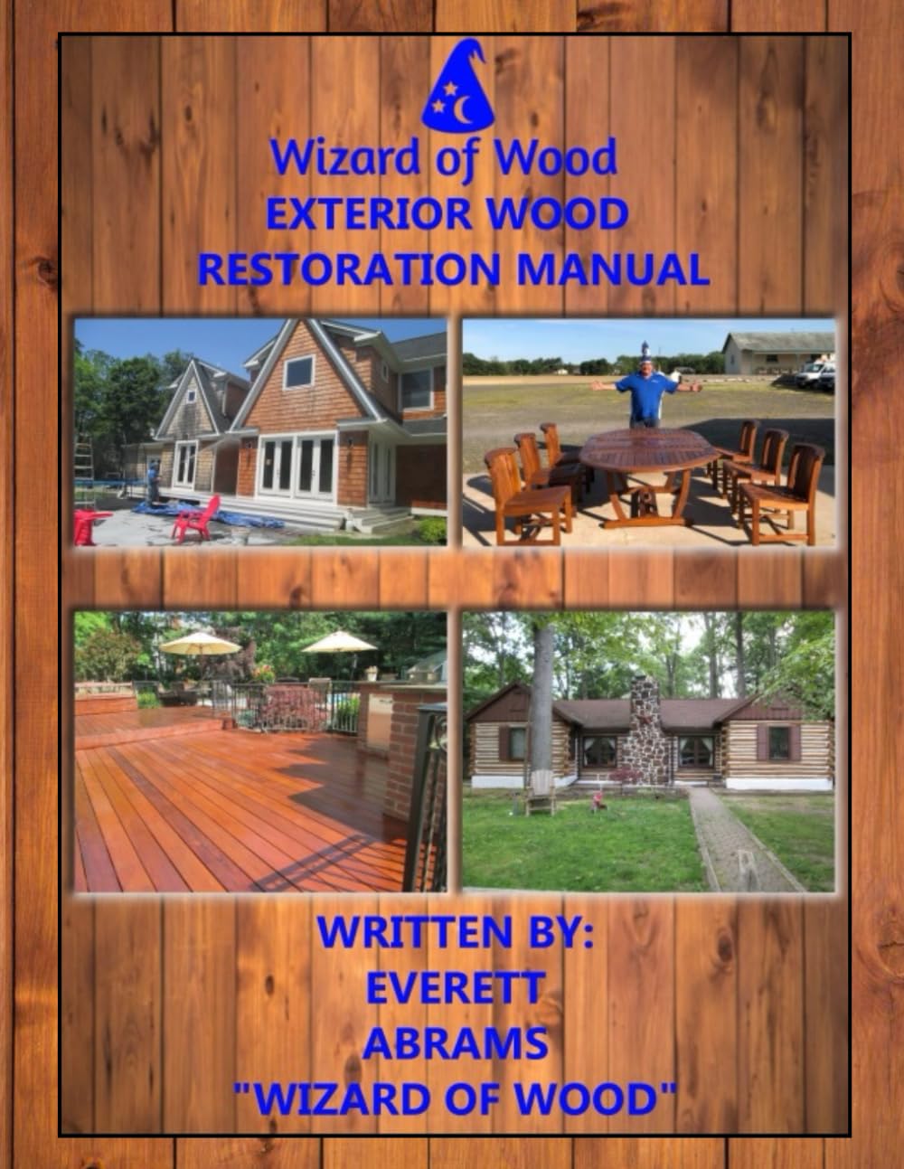 The Wizard of Wood Exterior Wood Restoration Manual: The How-To Guide on Exterior Wood Restoration of Decks, Log Cabins. Wood Siding, and More