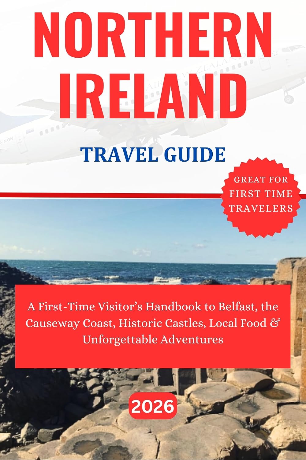 NORTHERN IRELAND TRAVEL GUIDE 2026 : A First-Time Visitor’s Handbook to Belfast, the Causeway Coast, Historic Castles, Local Food & Unforgettable Adventures.