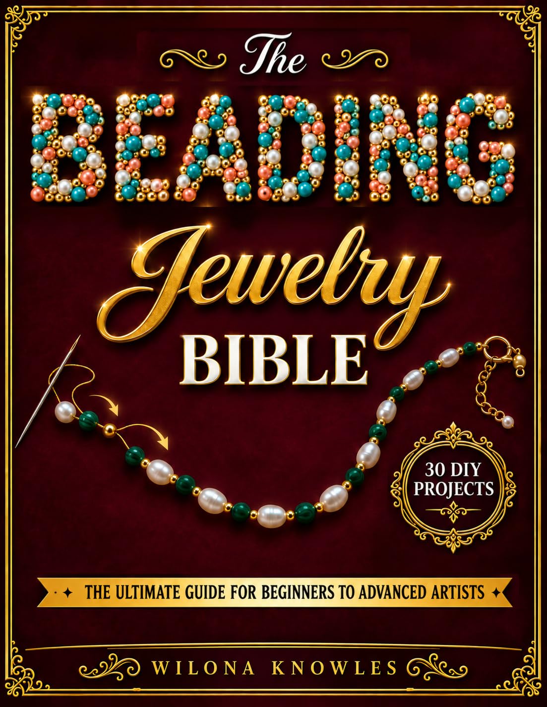 The Beading Jewelry Bible: From Your First Bead to Stunning Pieces You’ll Be Proud to Wear, Gift or Sell