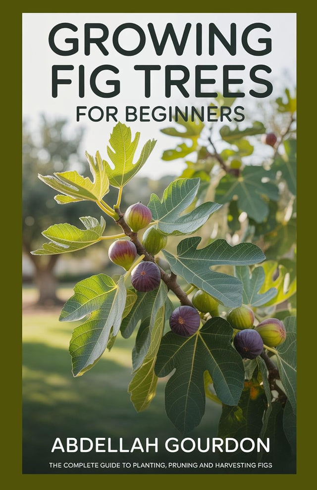 Growing Fig Trees For Beginners: The Complete Guide to Planting, Pruning and Harvesting Figs (The Fruit Grower’s Journey)
