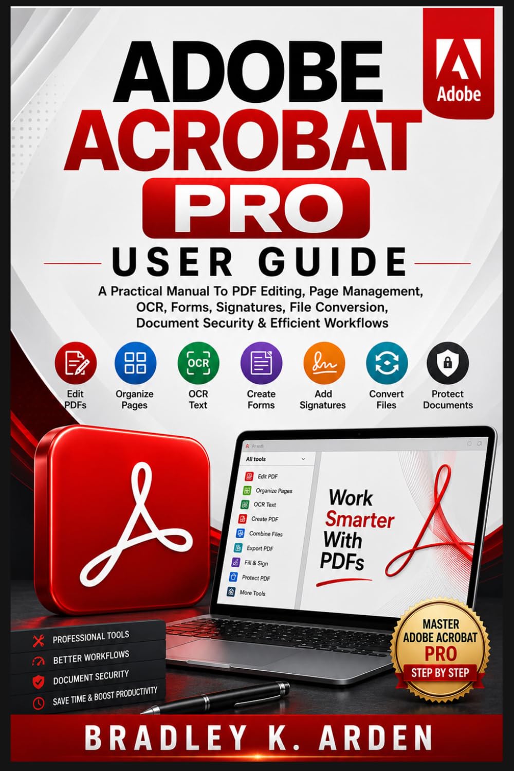 ADOBE ACROBAT PRO USER GUIDE: A Practical Manual To PDF Editing, Page Management, OCR, Forms, Signatures, File Conversion, Document Security & Efficient Workflows