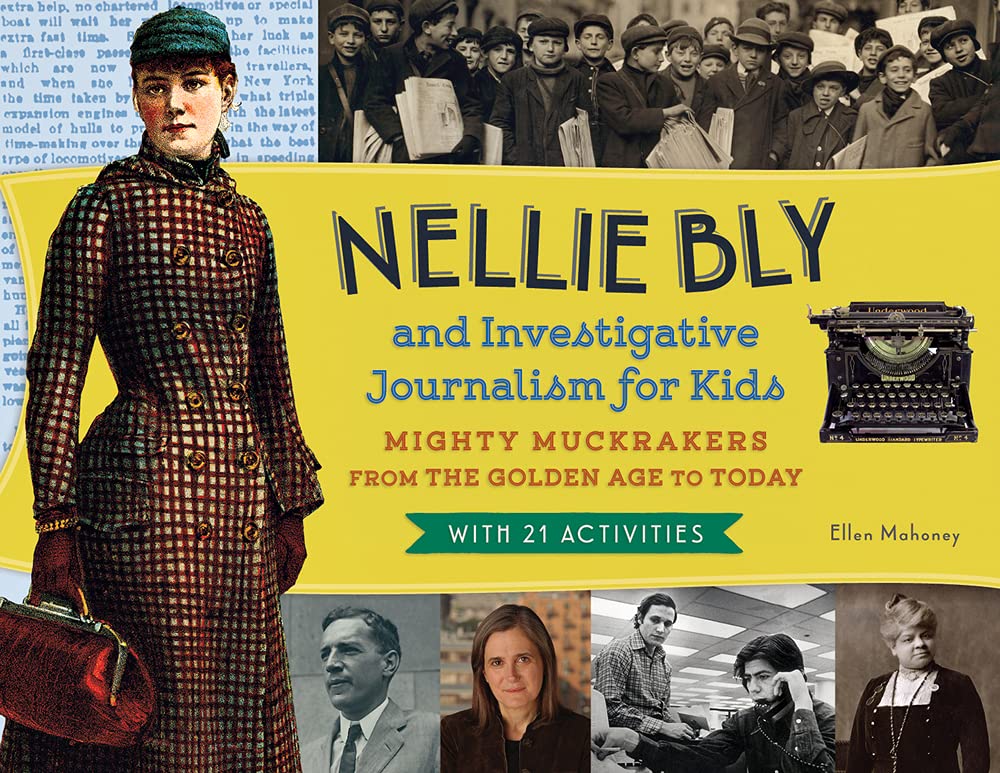 Nellie Bly and Investigative Journalism for Kids: Mighty Muckrakers from the Golden Age to Today, with 21 Activities (Volume 56) (For Kids series)