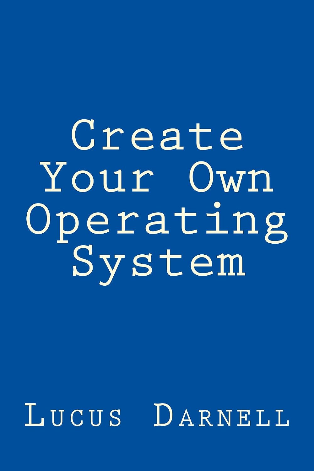 Create Your Own Operating System: Build, deploy, and test your very own operating systems for the Internet of Things and other devices