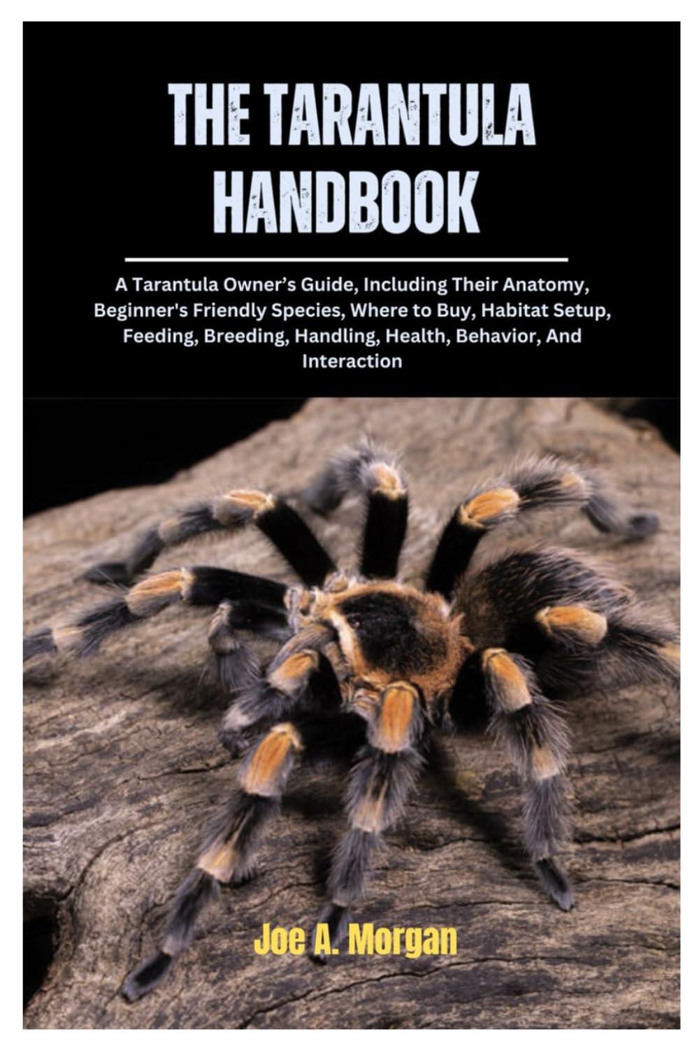 The Tarantula Handbook: A Tarantula Owner's Guide, Including Their Anatomy, Beginner’s Friendly Species, where to Buy, Habitat Setup, Feeding, Breeding, Handling, Health, Behavior, And Interaction