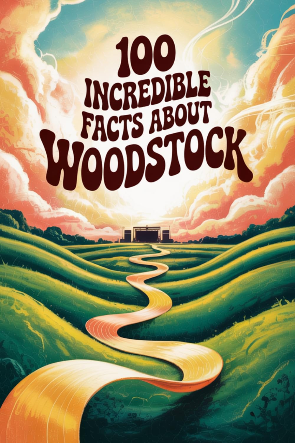 100 Incredible Facts About Woodstock: The Festival That Changed Music, Culture, and an Entire Generation (100 Incredible Facts – The Legends of Rock)