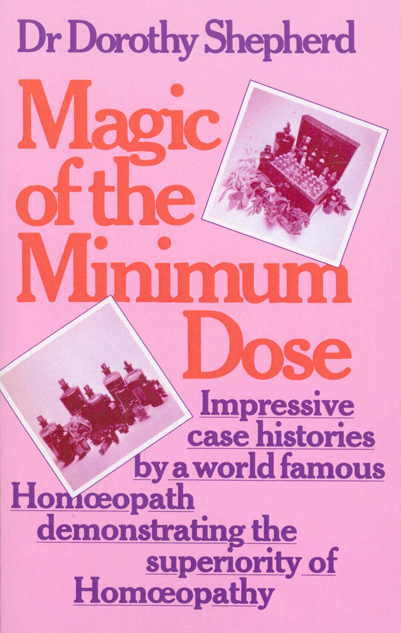 Magic Of The Minimum Dose: Impressive case histories by a world famous Homoeopath demonstrating the superiority of Homoeopathy