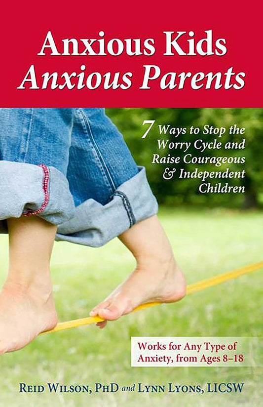 Anxious Kids, Anxious Parents: 7 Ways to Stop the Worry Cycle and Raise Courageous and Independent Children (Anxiety Series)