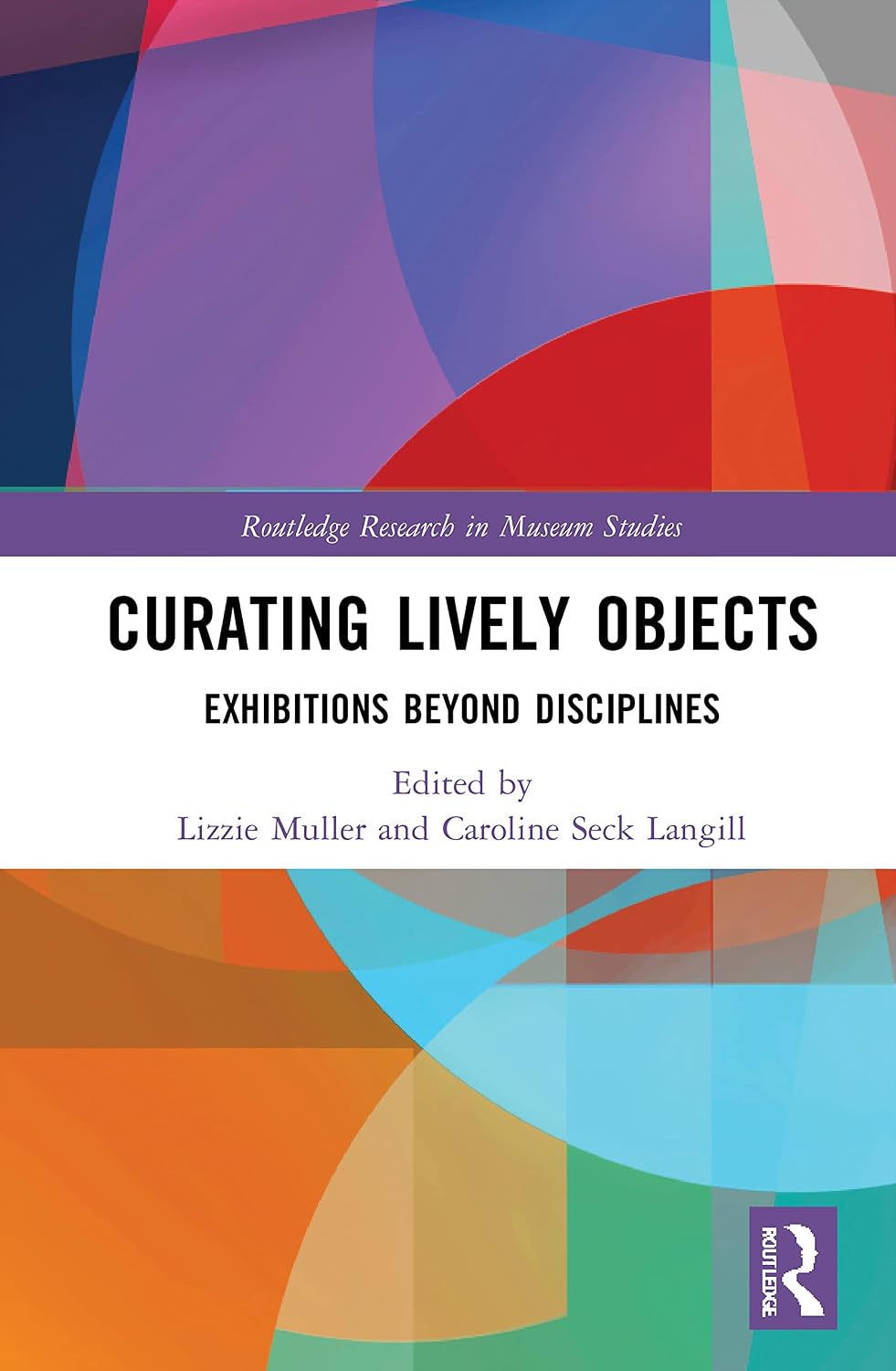 Curating Lively Objects: Exhibitions Beyond Disciplines (Routledge Research in Museum Studies)