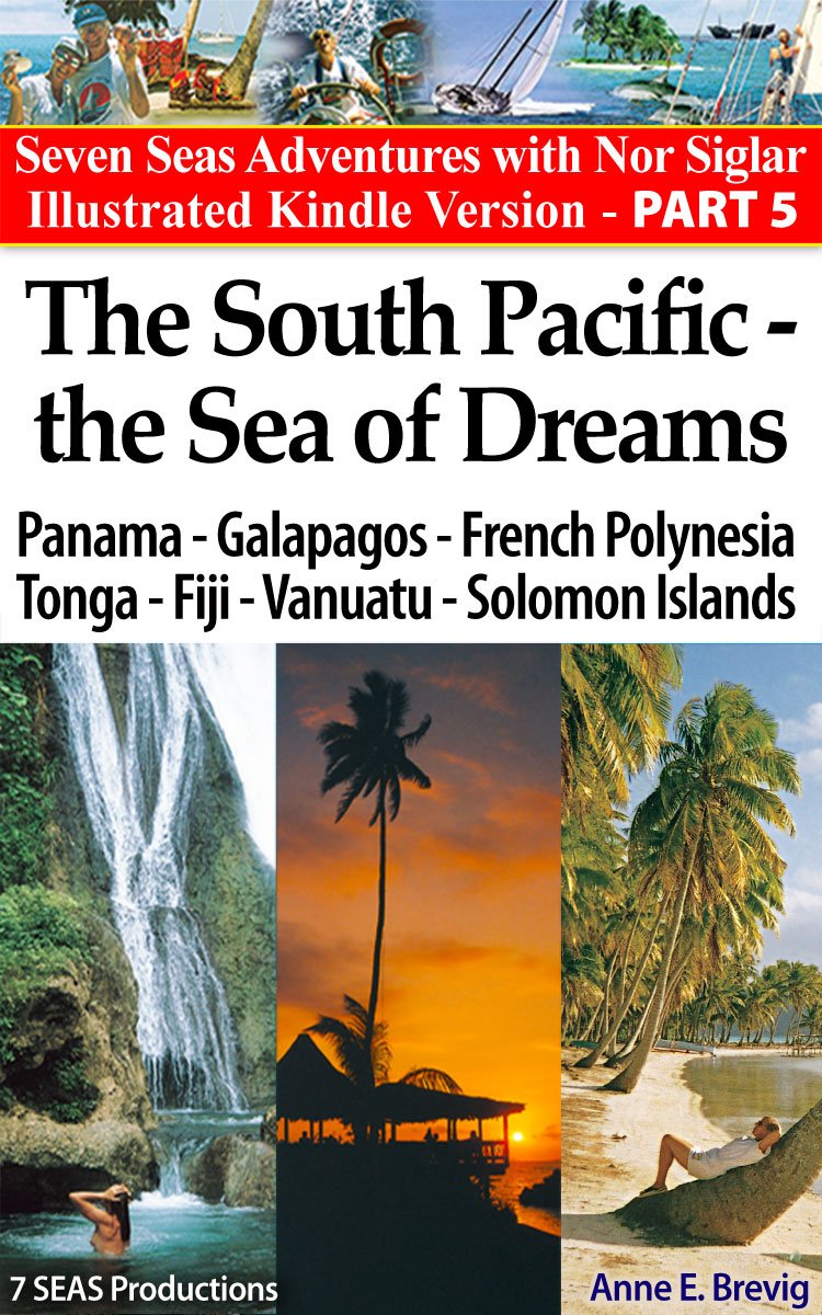 The South Pacific – the Sea of Dreams:Sailing Panama-Galapagos-French Polynesia - Tonga - Fiji - Vanuatu - Solomon Islands (Seven Seas Adventures Book 5)
