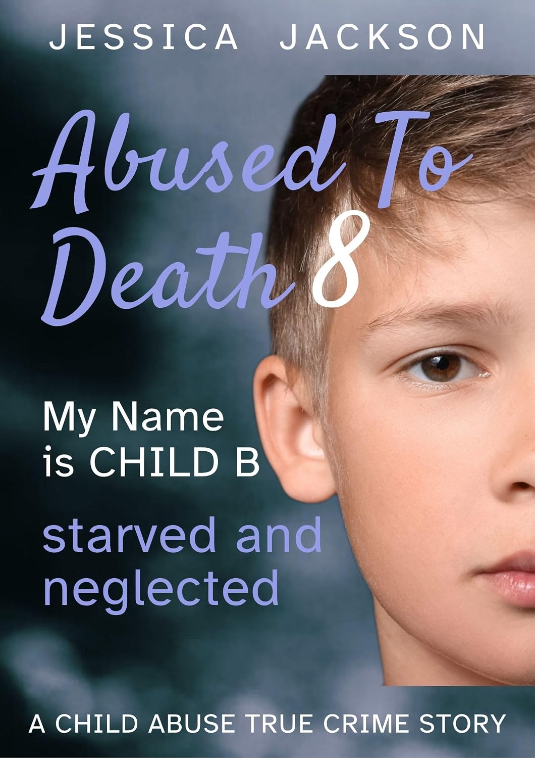 ABUSED TO DEATH 8 – MY NAME IS CHILD B: Child Abuse True Crime Biography – neglected and isolated during the coronavirus pandemic