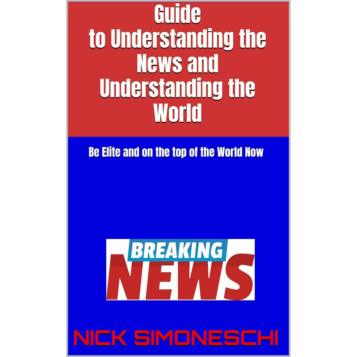 Guide to Understanding the News and Understanding the World: Be Elite and on the top of the World Now
