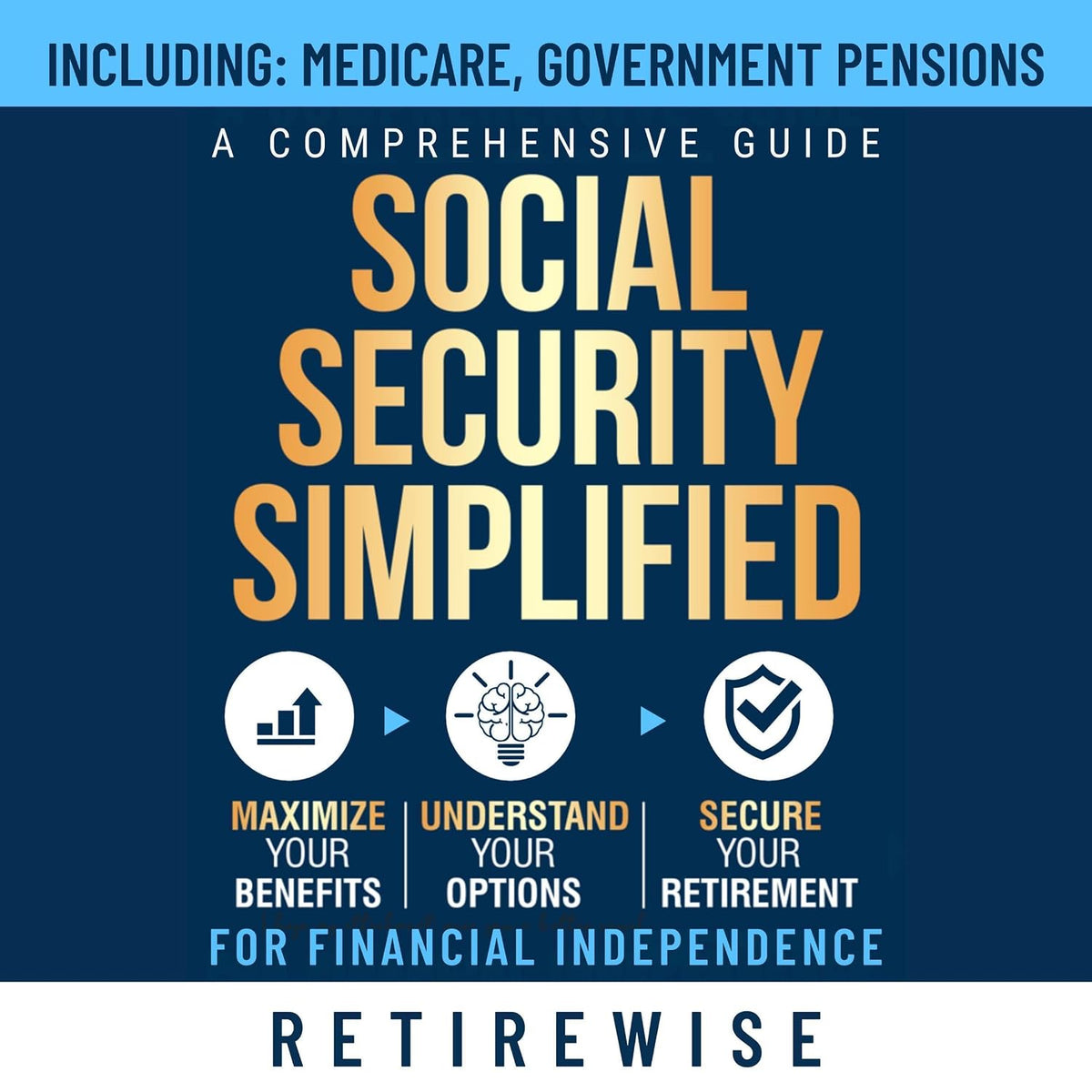 Social Security Simplified: A Comprehensive Guide to Maximize Your Benefits, Understand Your Options, and Secure Your Retirement for Financial Independence