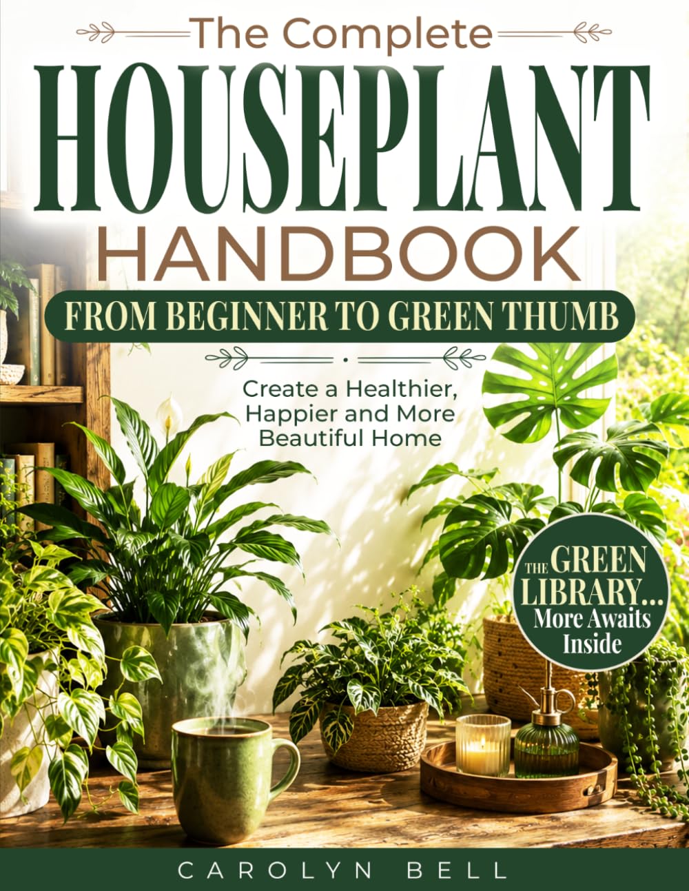 The Complete Houseplant Handbook From Beginner to Green Thumb: Create a Healthier, Happier Home—With No-Guesswork Plant Care, Visual Guides, Quick Rescue Solutions & Designer Secrets