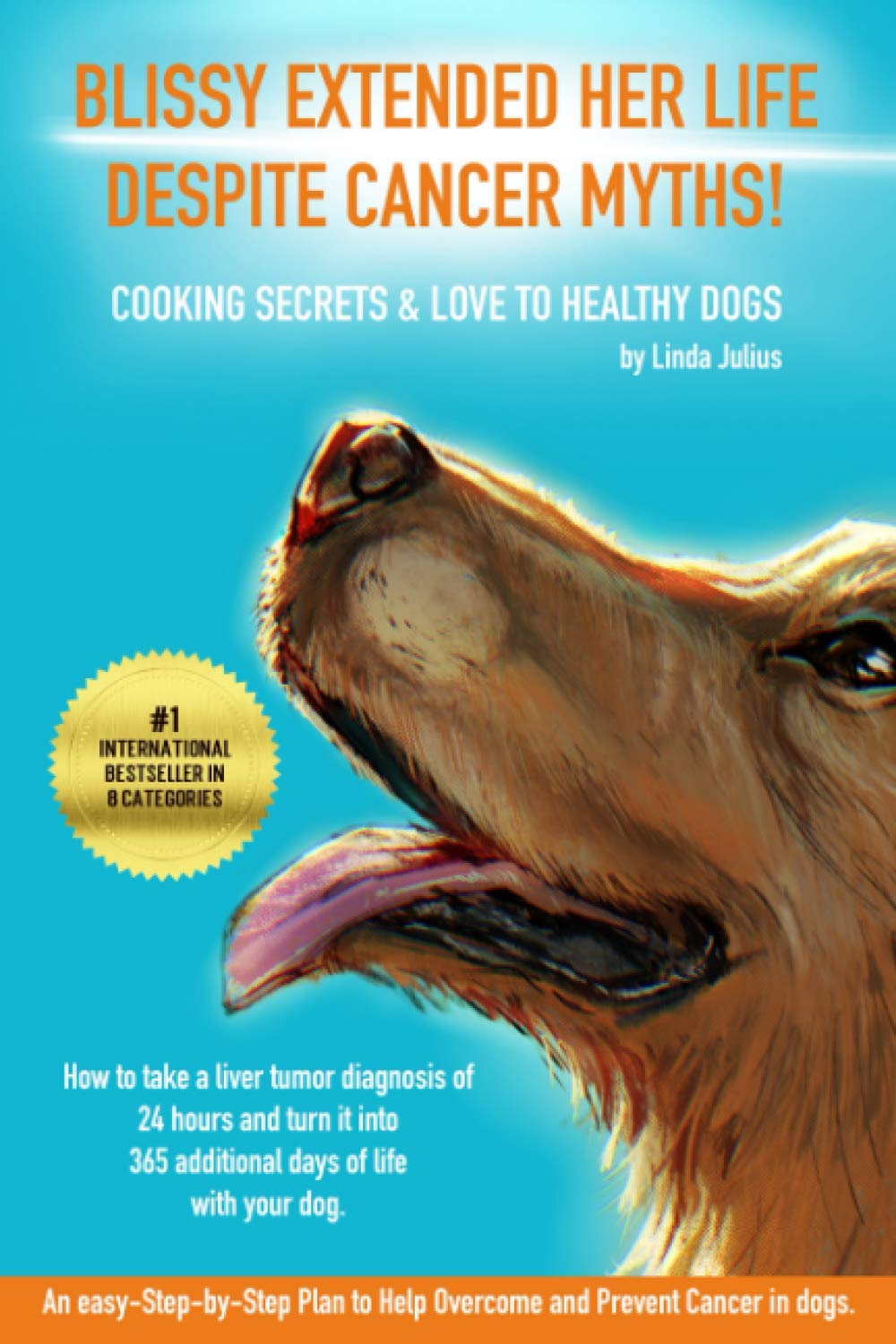 BLISSY EXTENDED HER LIFE DESPITE CANCER MYTHS!: How to take a liver tumor diagnosis of 24 hours and turn it into 365 additional days of life with your dog - Cooking Secrets & love to healthy dogs.
