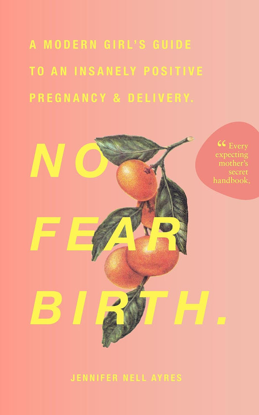 No Fear Birth: A Modern Girl's Guide to an Insanely Positive Pregnancy & Delivery
