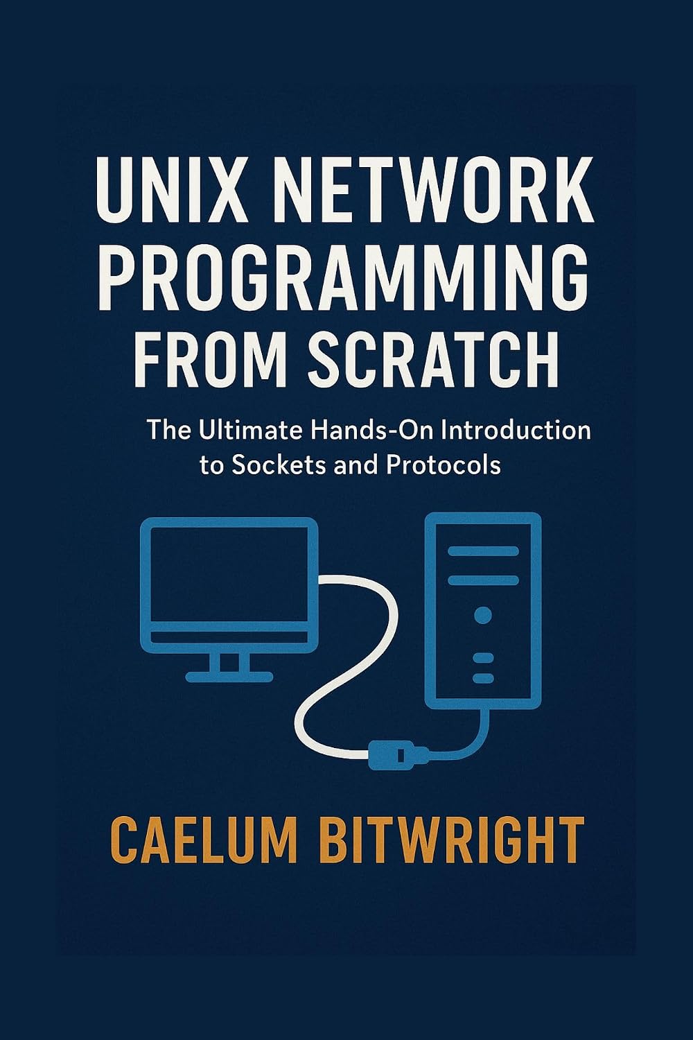Unix Network Programming from Scratch: The Ultimate Hands-On Introduction to Sockets and Protocols (The Caelum Protocol)
