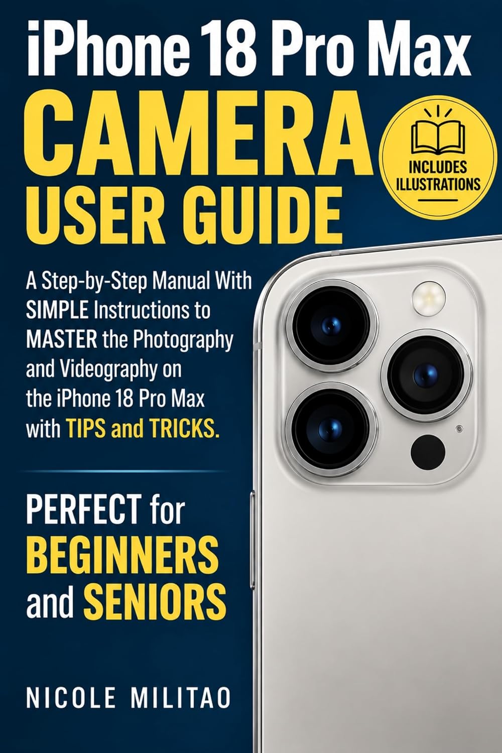 iPhone 18 Pro Max Camera User Guide: A Step-by-Step Manual With SIMPLE Instructions to MASTER the Photography and Videography on the iPhone 18 Pro with ... and TRICKS PERFECT for BEGINNER and SENIORS