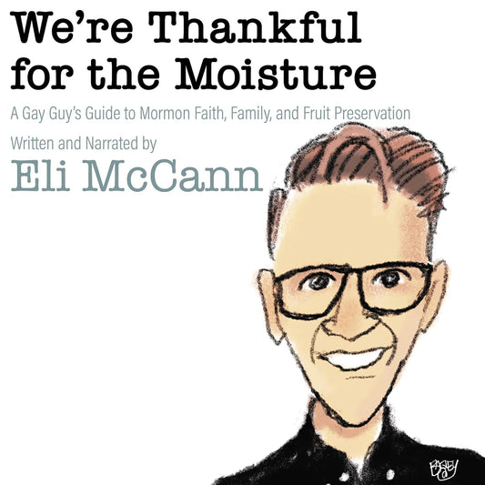 We're Thankful for the Moisture: A Gay Guy's Guide to Mormon Faith, Family, and Fruit Preservation