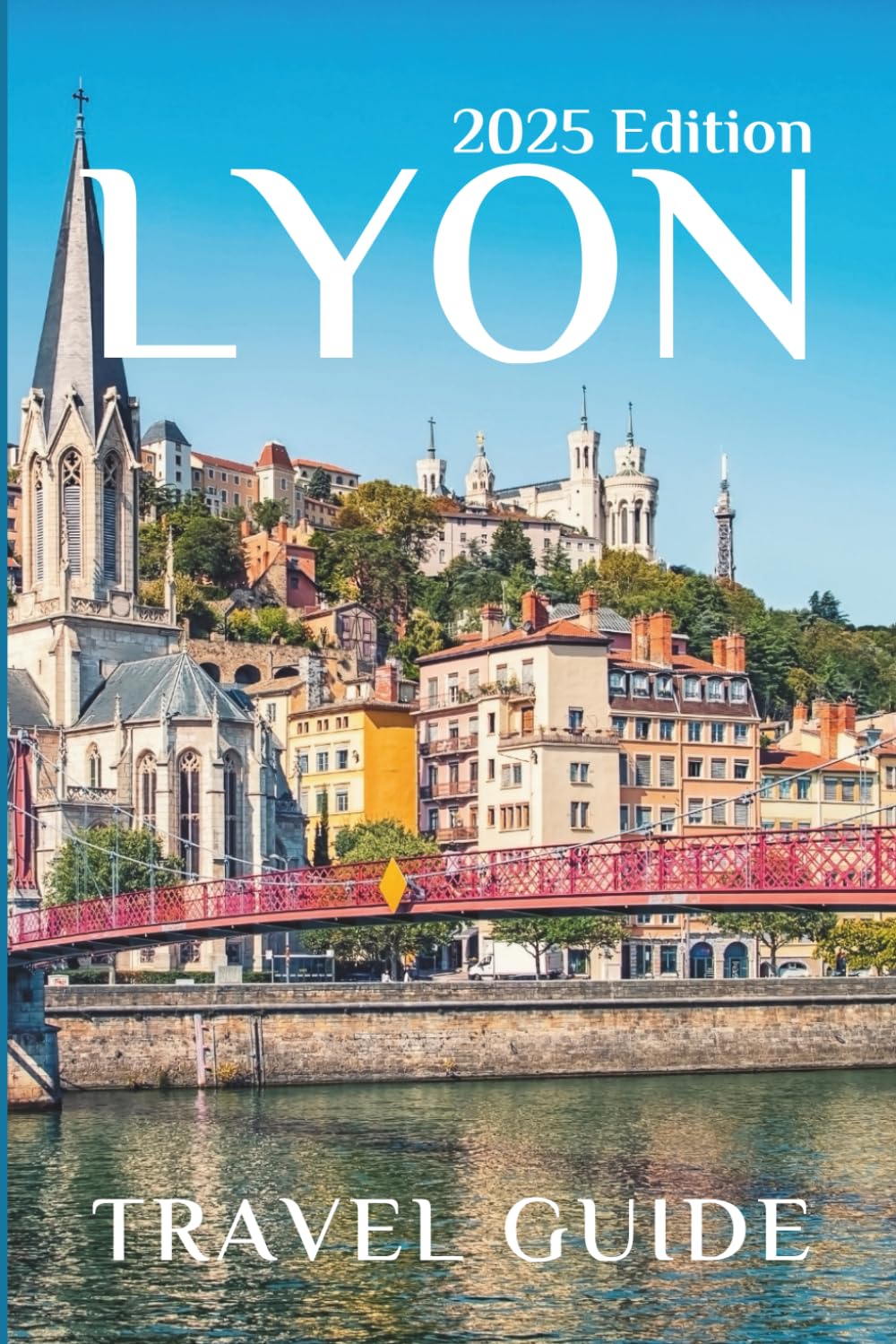 Lyon (Travel Guide 2025): Planning Your Trip, Recommended Places to Stay, Must-See Attractions and Insider Tips for First-time Visitors