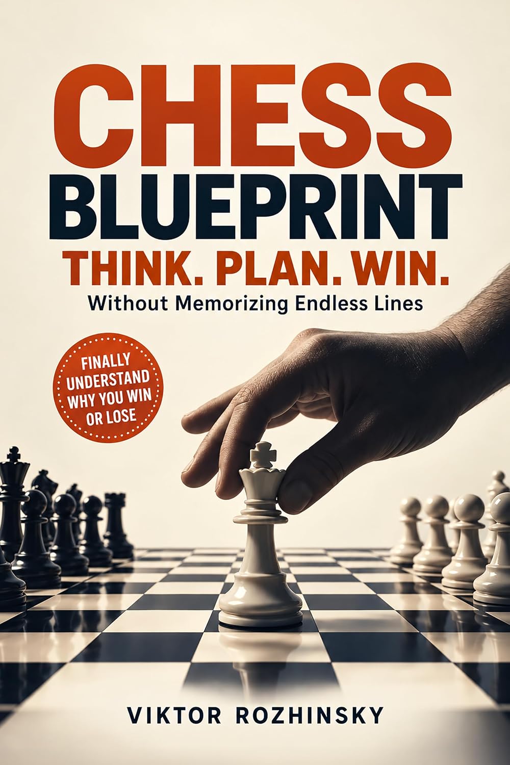 Chess Blueprint: The Only Practical Chess Guide that Teaches You How to Think, Plan, and Win—Without Memorizing Endless Lines and Finally Play With Confidence