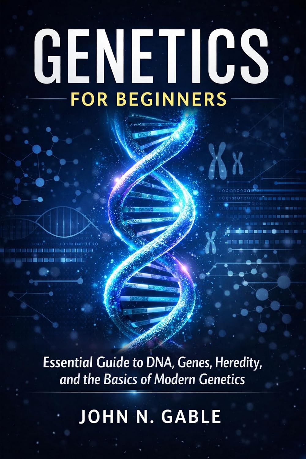 GENETICS FOR BEGINNERS: Essential Guide to DNA, Genes, Heredity, and the Basics of Modern Genetics