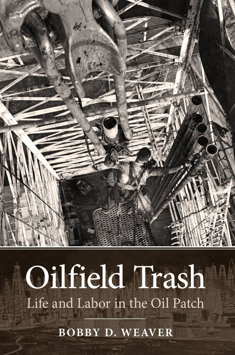 Oilfield Trash: Life and Labor in the Oil Patch (Volume 22) (Kenneth E. Montague Series in Oil and Business History)