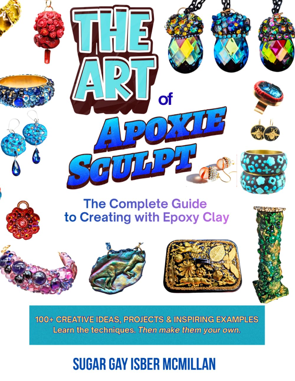 The Art of Apoxie Sculpt by Sugar Gay Isber McMillan: The Complete Guide to Creating with Epoxy Clay (Making Art with Sugar)