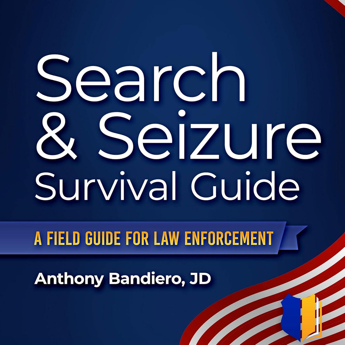 Search & Seizure Survival Guide: A Field Guide for Law Enforcement