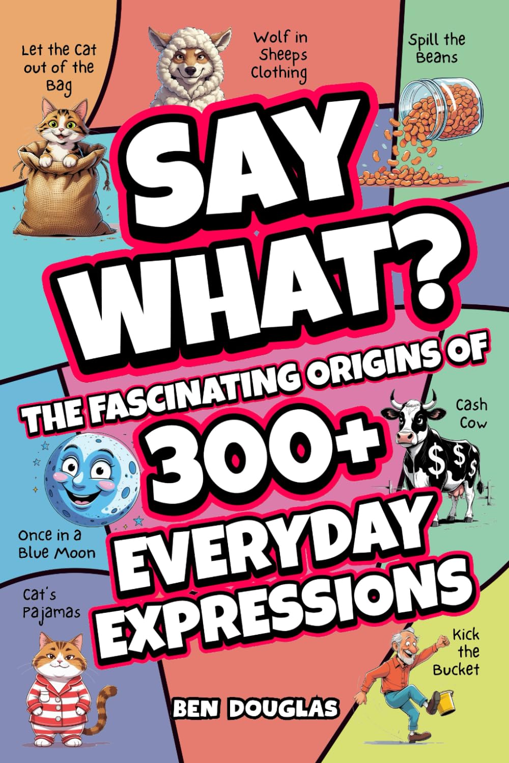 Say What?: The Fascinating Origins of 300+ Everyday Expressions