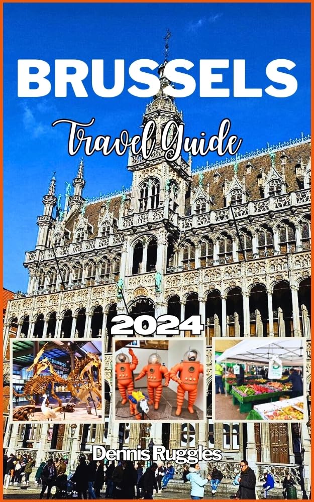 BRUSSELS TRAVEL GUIDE 2024: Exploring the Heart of Europe's Capital - From Historical Marvels to Culinary Delights, Insider Tips, and Essential Itineraries