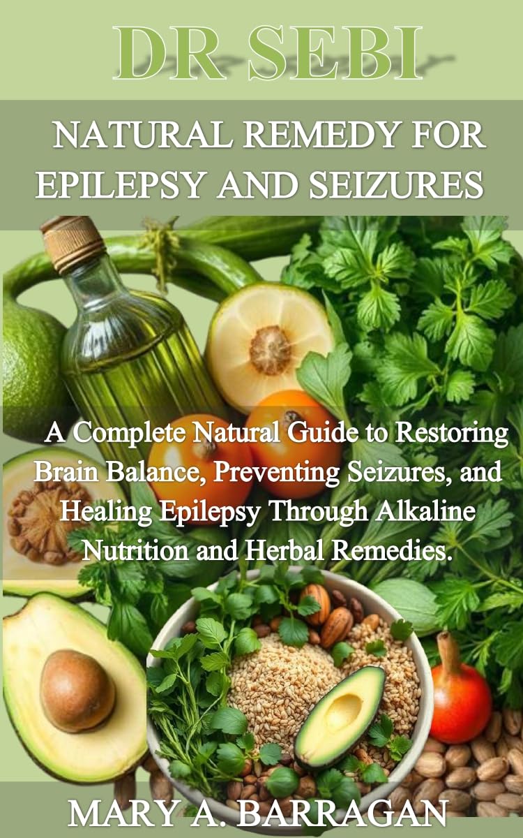 DR SEBI NATURAL REMEDY FOR EPILEPSY AND SEIZURES: A Complete Natural Guide to Restoring Brain Balance, Preventing Seizures, and Healing Epilepsy Through Alkaline Nutrition and Herbal Remedies.