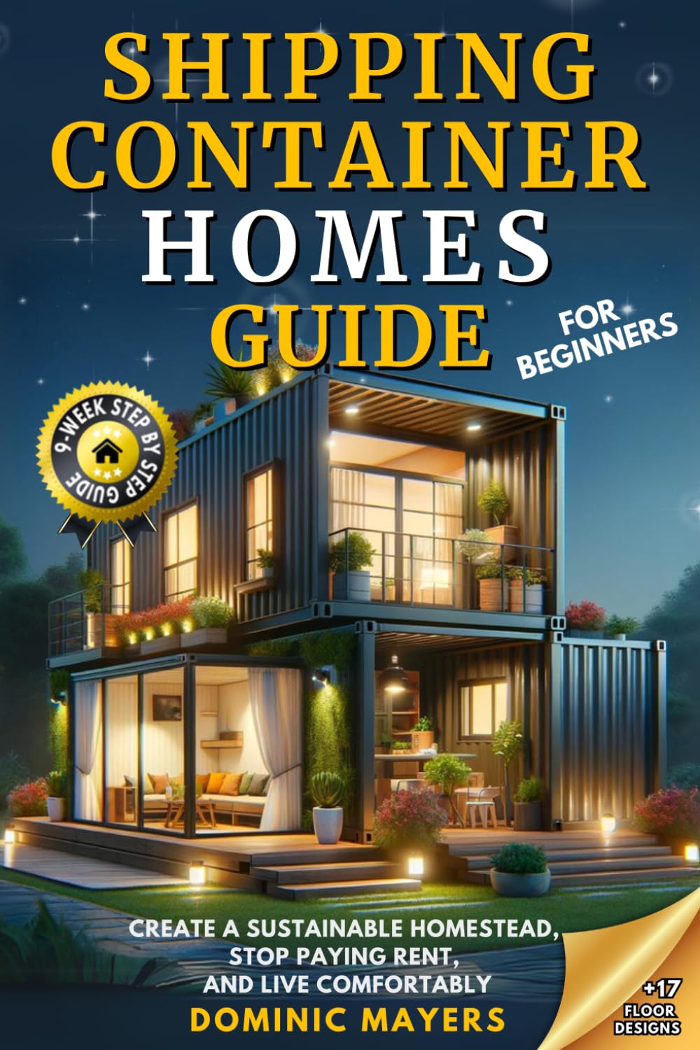 Shipping Container Homes Guide For Beginners: Create a Sustainable Homestead, Stop Paying Rent, and Live Comfortably