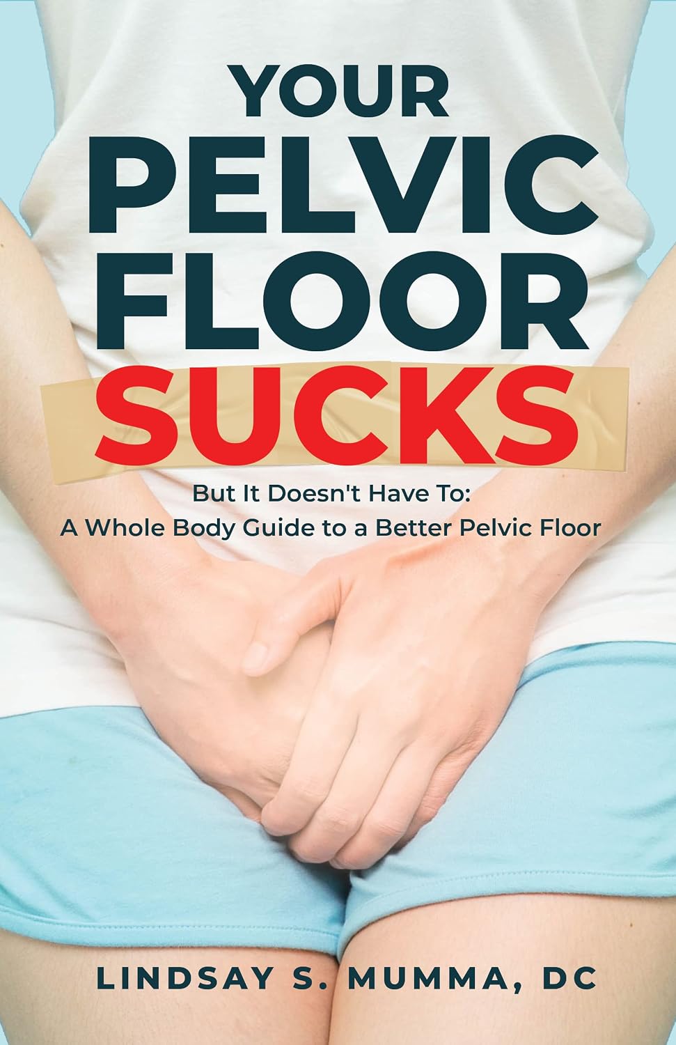 Your Pelvic Floor Sucks: But It Doesn't Have To: A Whole Body Guide to a Better Pelvic Floor