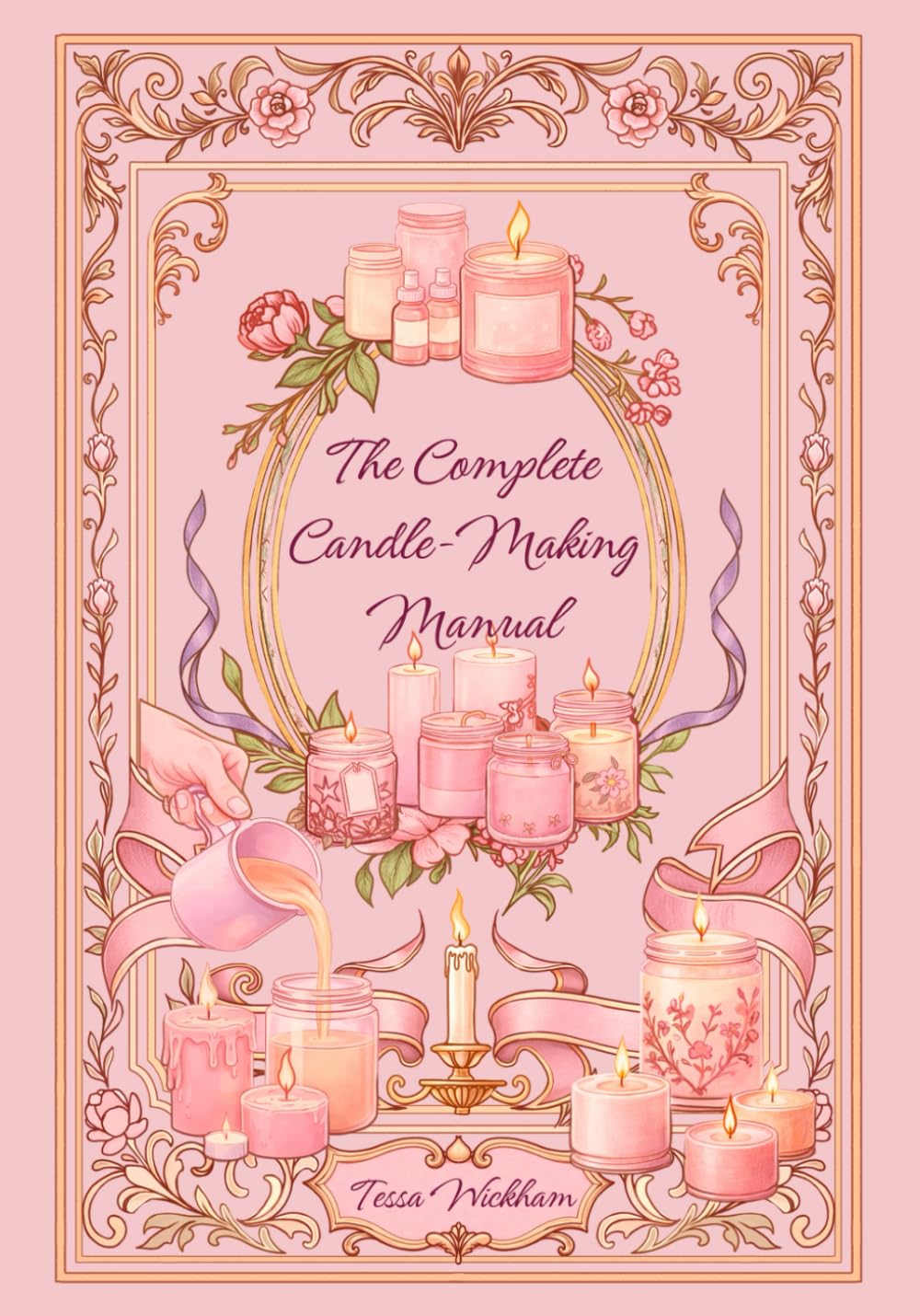 The Complete Candle-Making Manual: Beautiful DIY Candle Recipes for Beginners – Create Scented, Decorative & Gift-Ready Candles at Home