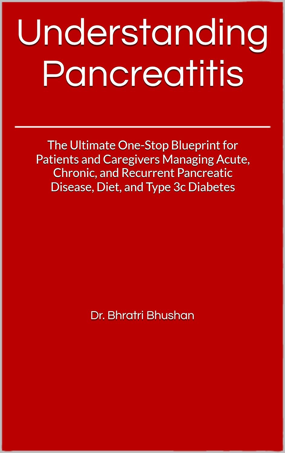 Understanding Pancreatitis: The Ultimate One-Stop Blueprint for Patients and Caregivers Managing Acute, Chronic, and Recurrent Pancreatic Disease, Diet, and Type 3c Diabetes