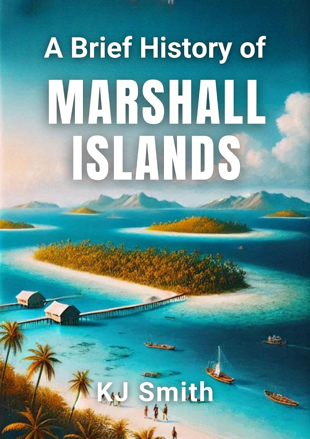 A Brief History of The Marshall Islands (A Brief History - Around the World Edition)